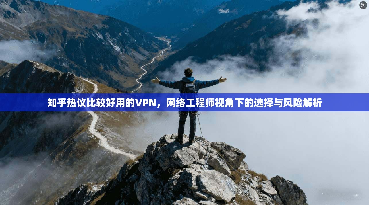 知乎热议比较好用的VPN，网络工程师视角下的选择与风险解析