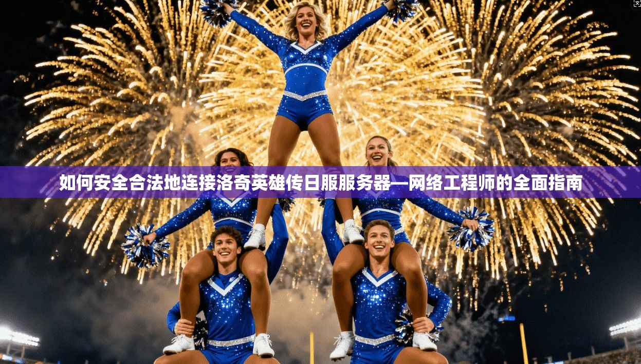 如何安全合法地连接洛奇英雄传日服服务器—网络工程师的全面指南