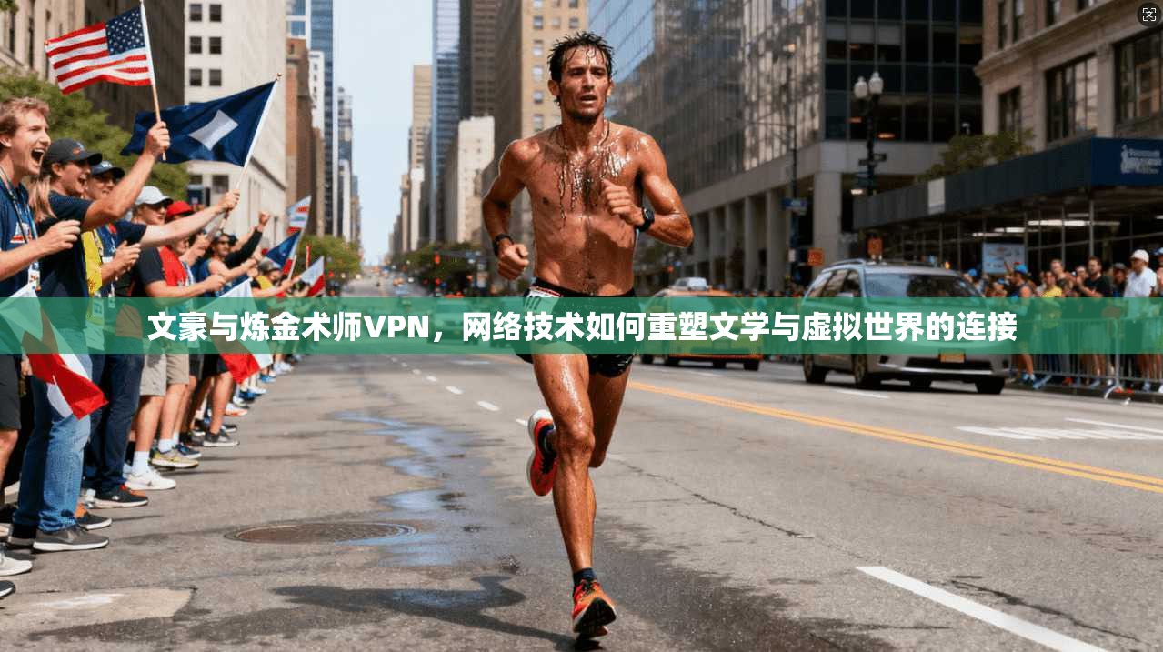文豪与炼金术师VPN，网络技术如何重塑文学与虚拟世界的连接