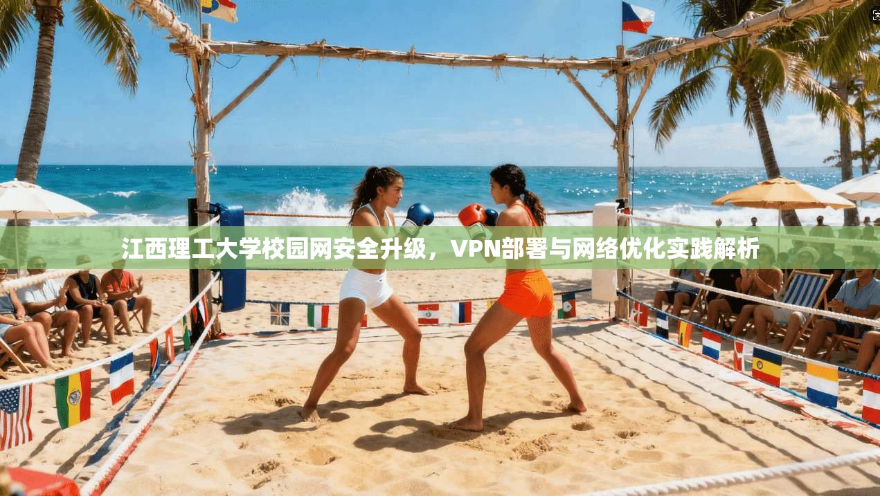 江西理工大学校园网安全升级，VPN部署与网络优化实践解析