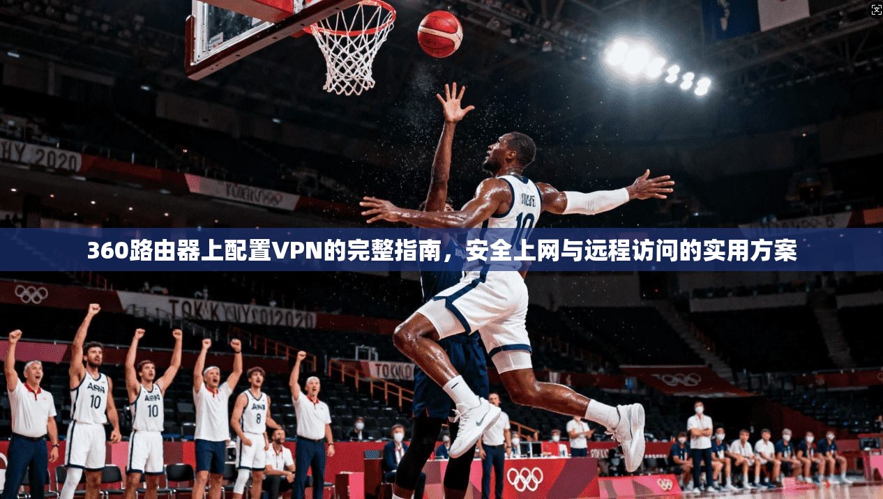360路由器上配置VPN的完整指南,安全上网与远程访问的实用方案