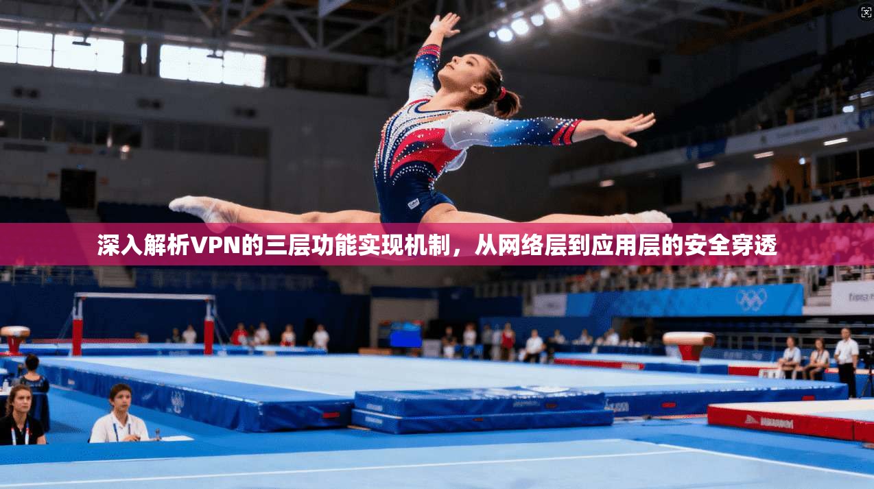 深入解析VPN的三层功能实现机制，从网络层到应用层的安全穿透