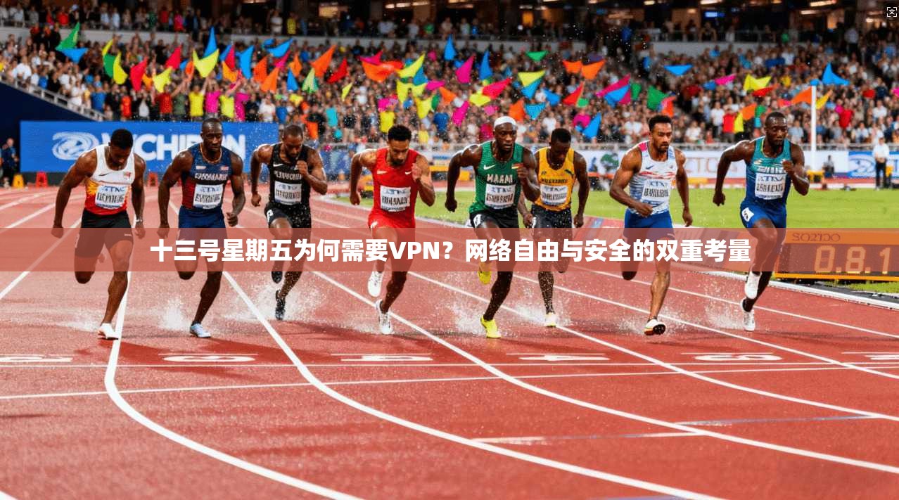 十三号星期五为何需要VPN？网络自由与安全的双重考量