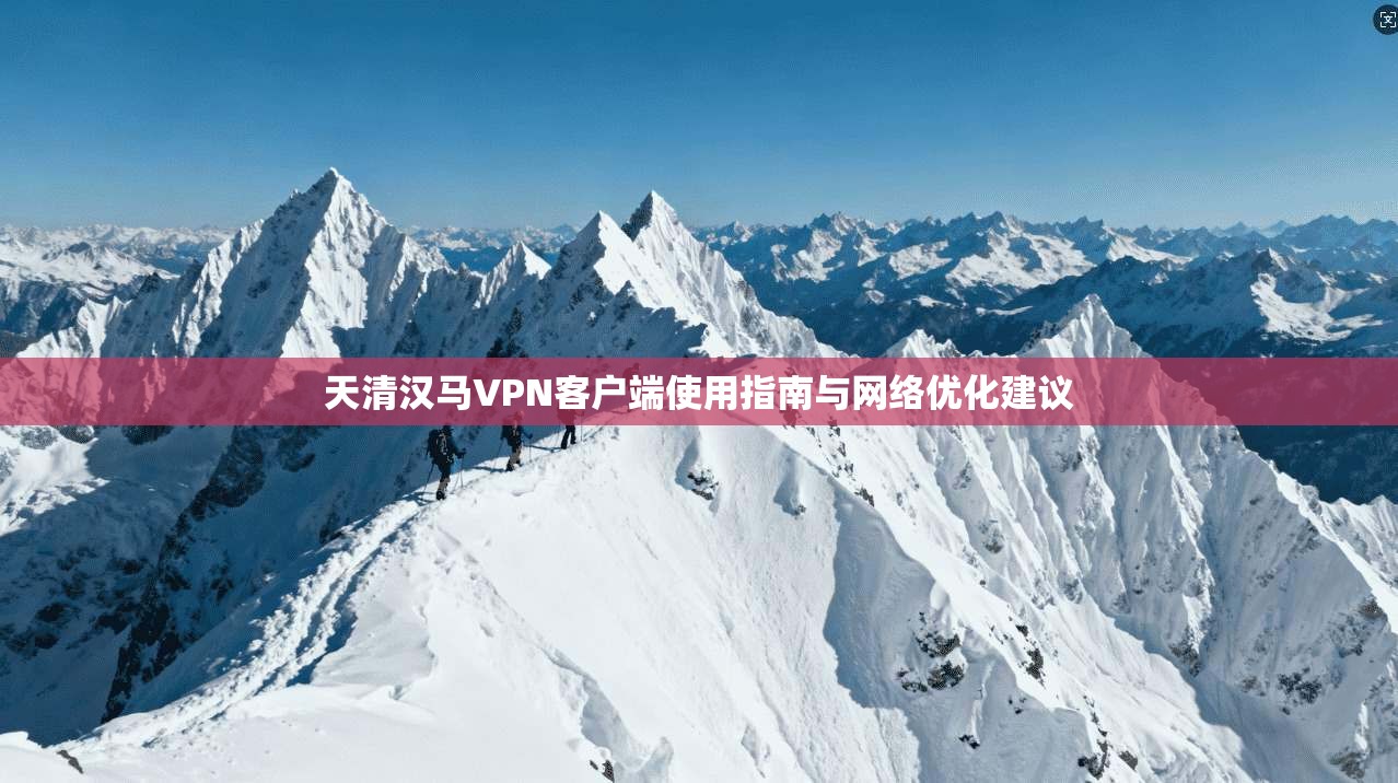 天清汉马VPN客户端使用指南与网络优化建议