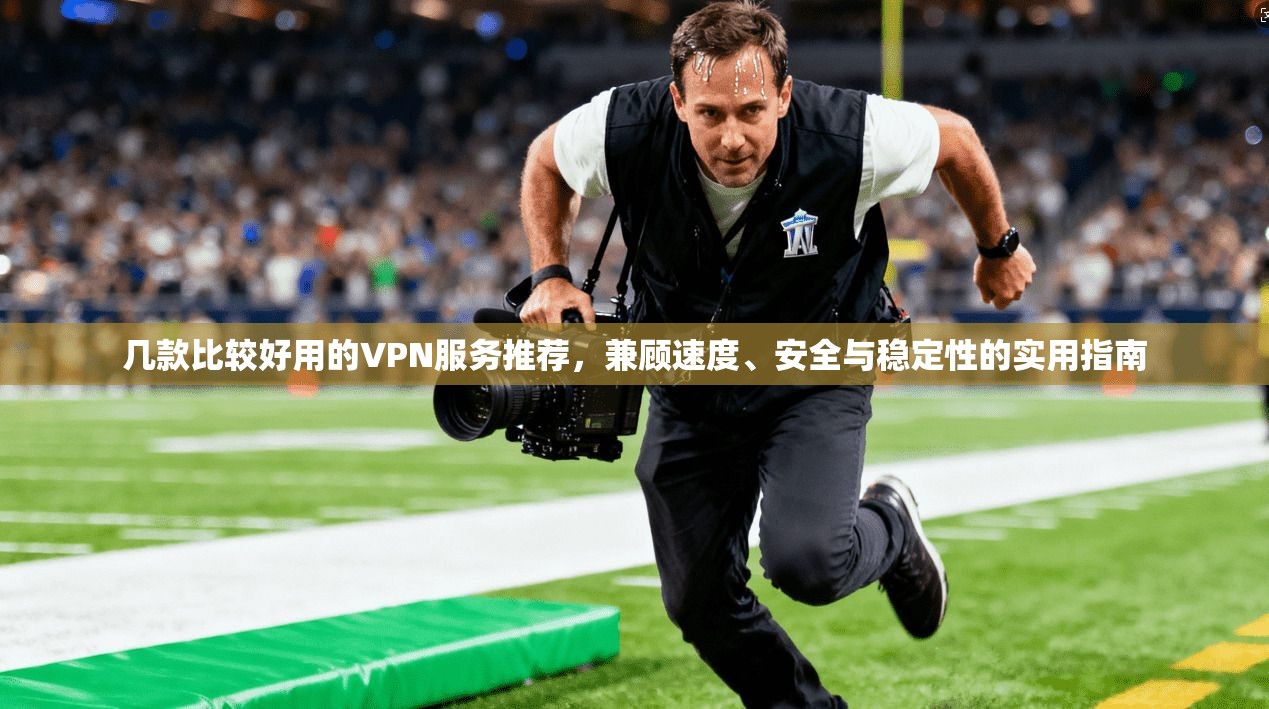 几款比较好用的VPN服务推荐，兼顾速度、安全与稳定性的实用指南