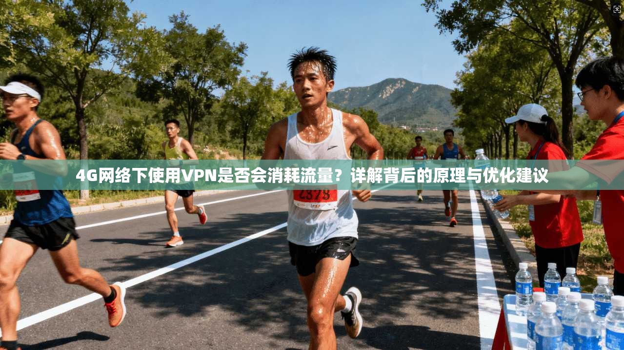 4G网络下使用VPN是否会消耗流量？详解背后的原理与优化建议