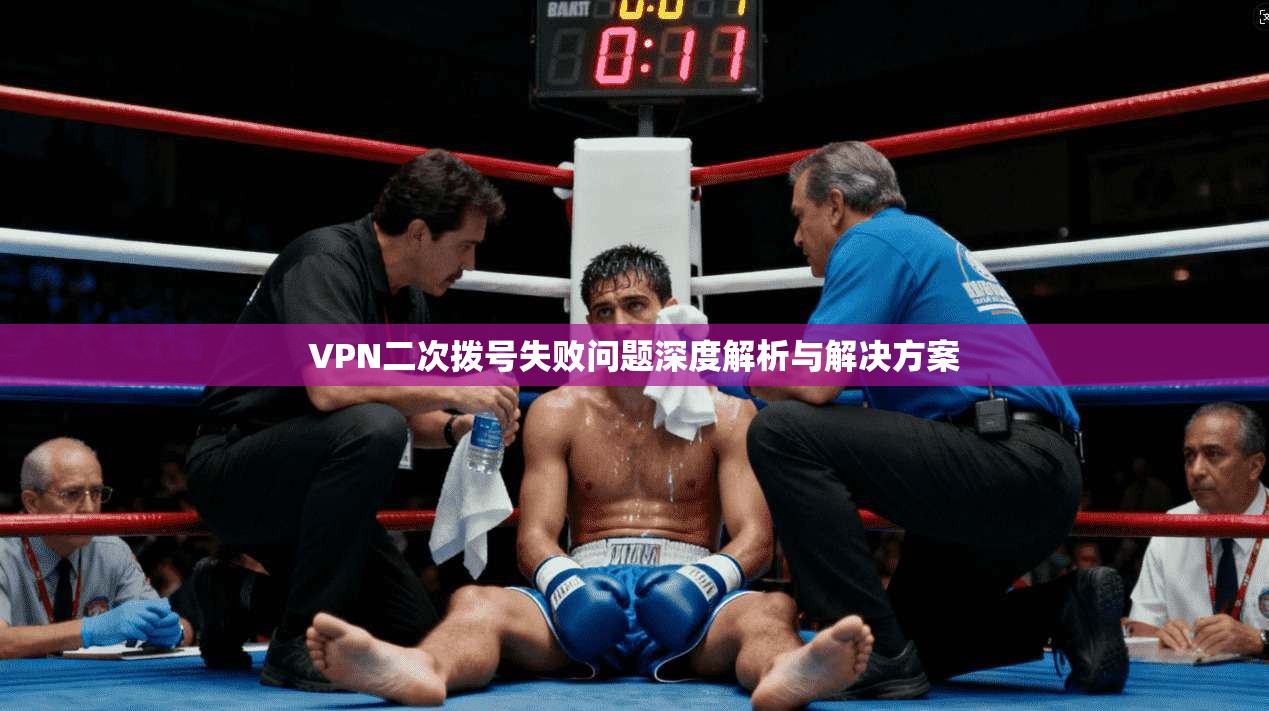 VPN二次拨号失败问题深度解析与解决方案