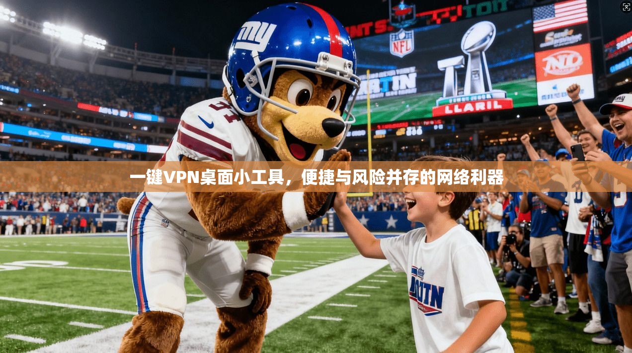 一键VPN桌面小工具，便捷与风险并存的网络利器