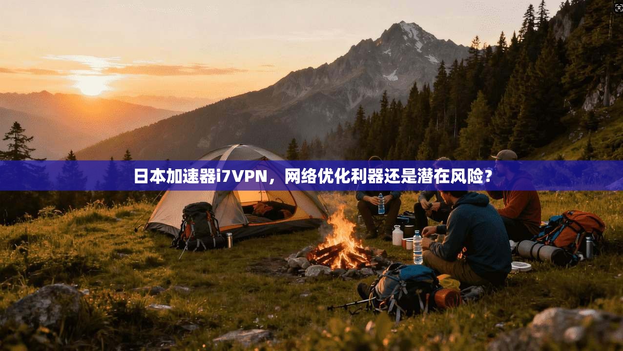 日本加速器i7VPN，网络优化利器还是潜在风险？