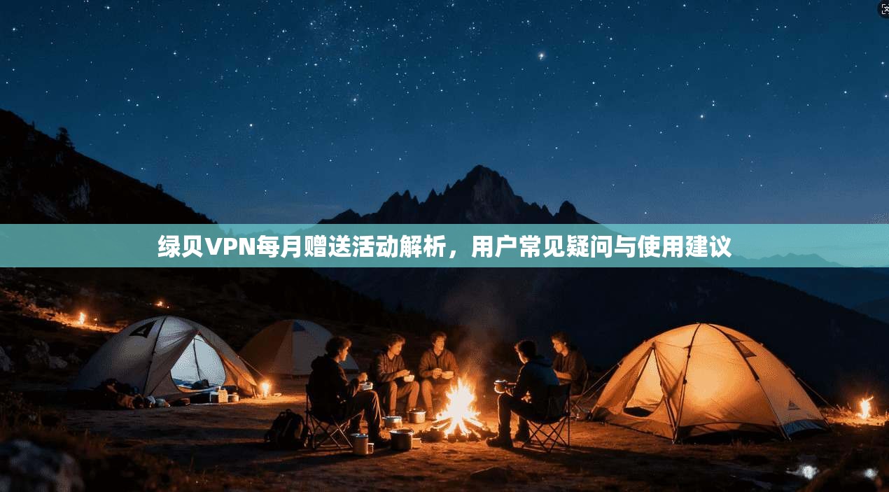 绿贝VPN每月赠送活动解析，用户常见疑问与使用建议