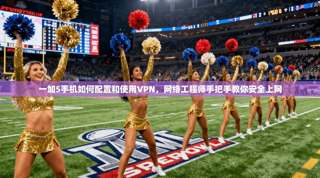一加5手机如何配置和使用VPN，网络工程师手把手教你安全上网