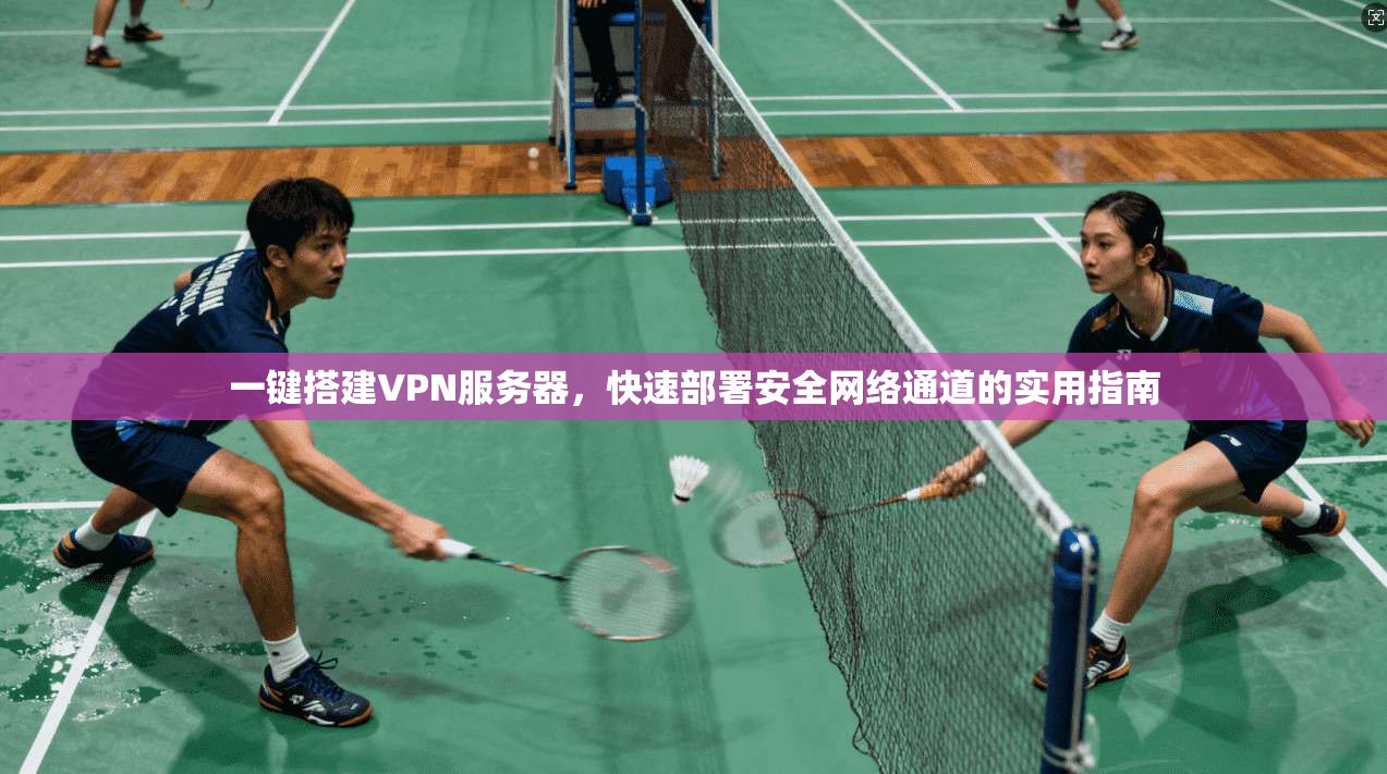 一键搭建VPN服务器,快速部署安全网络通道的实用指南