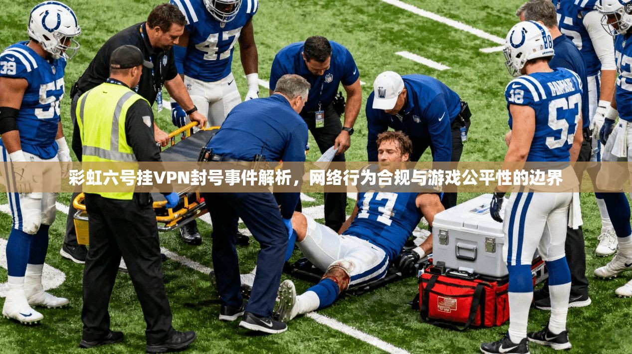 彩虹六号挂VPN封号事件解析,网络行为合规与游戏公平性的边界