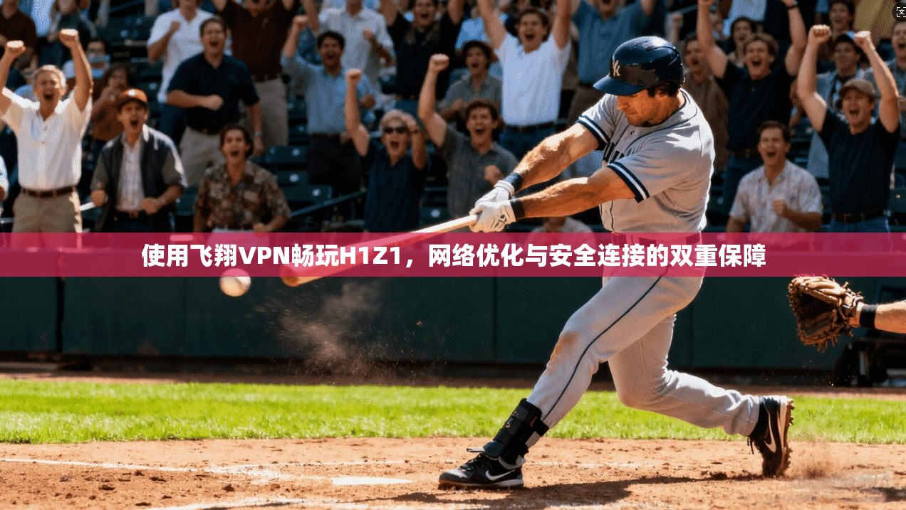 使用飞翔VPN畅玩H1Z1，网络优化与安全连接的双重保障