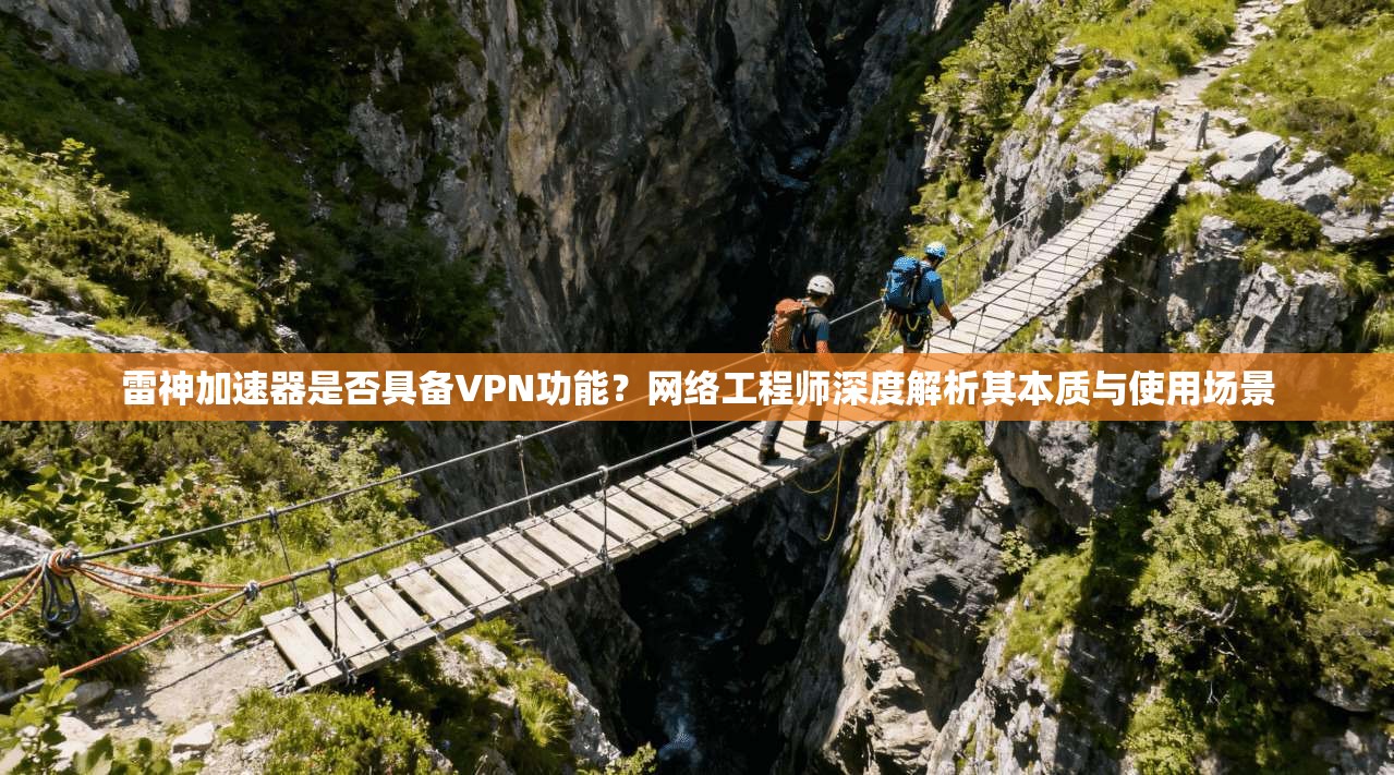 雷神加速器是否具备VPN功能？网络工程师深度解析其本质与使用场景