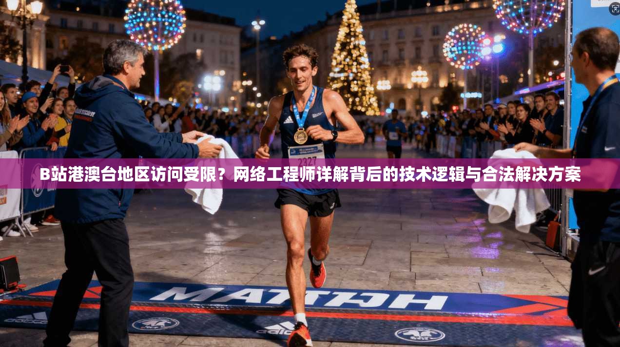 B站港澳台地区访问受限？网络工程师详解背后的技术逻辑与合法解决方案