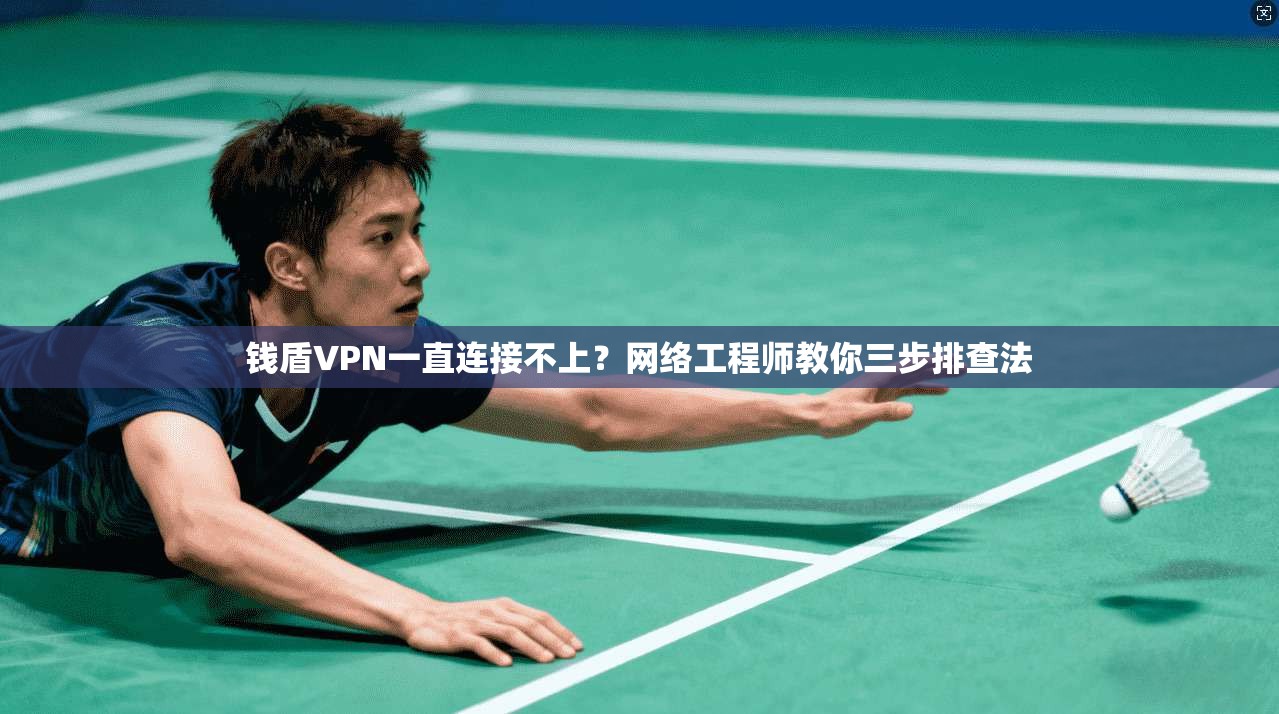 钱盾VPN一直连接不上？网络工程师教你三步排查法