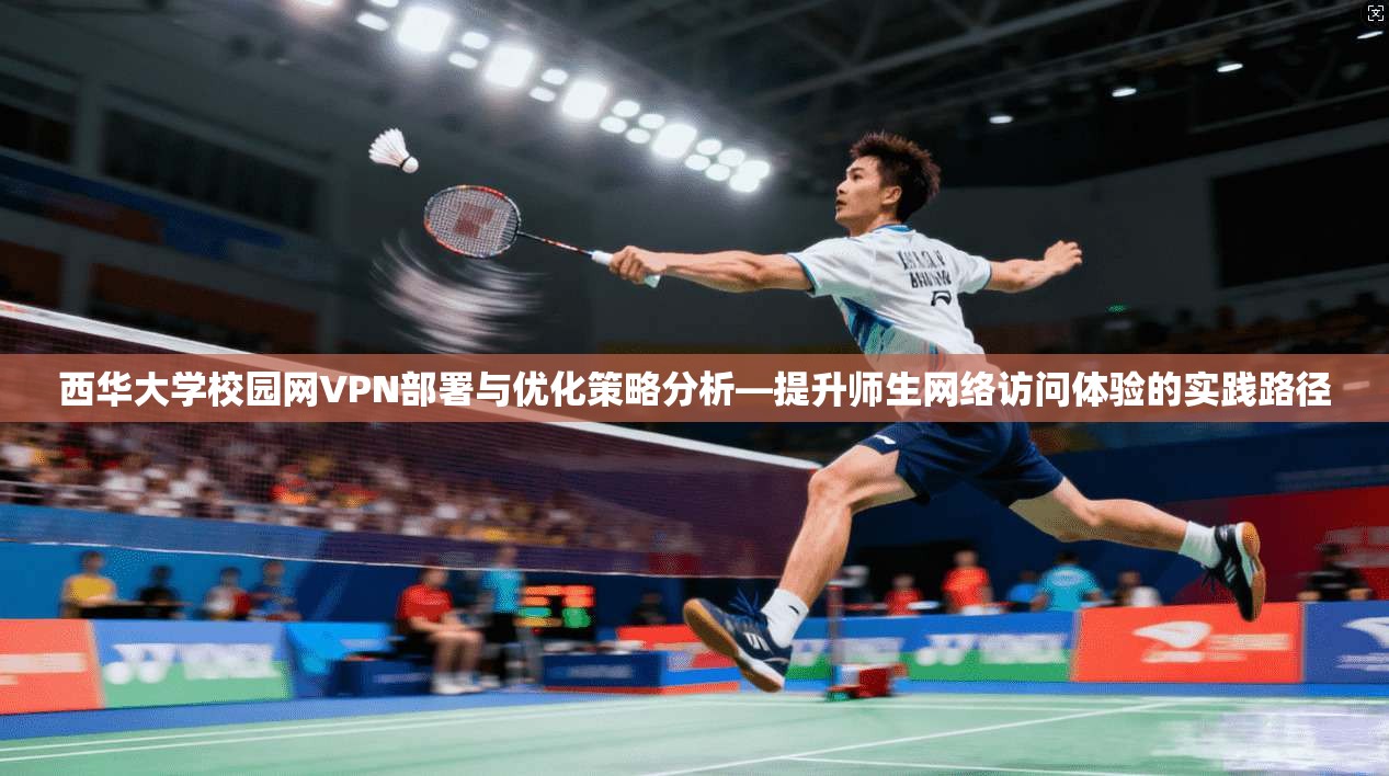 西华大学校园网VPN部署与优化策略分析—提升师生网络访问体验的实践路径