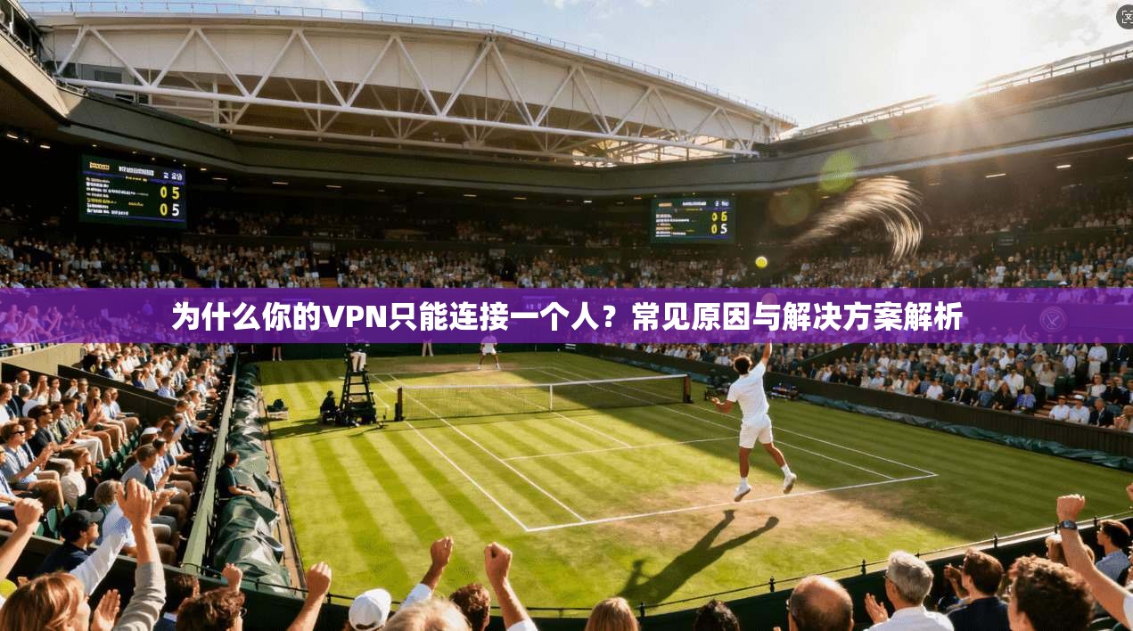 为什么你的VPN只能连接一个人？常见原因与解决方案解析