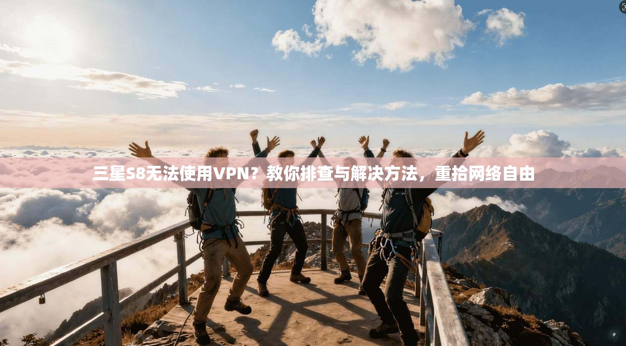 三星S8无法使用VPN？教你排查与解决方法，重拾网络自由