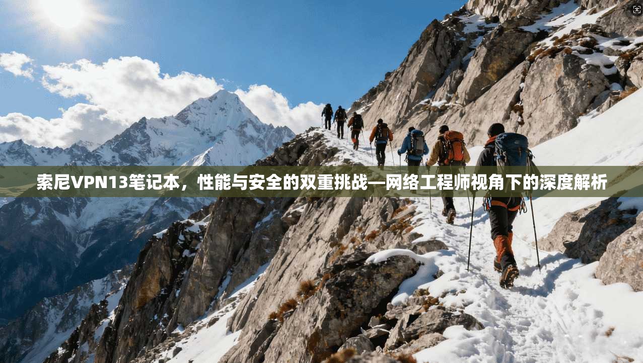 索尼VPN13笔记本，性能与安全的双重挑战—网络工程师视角下的深度解析