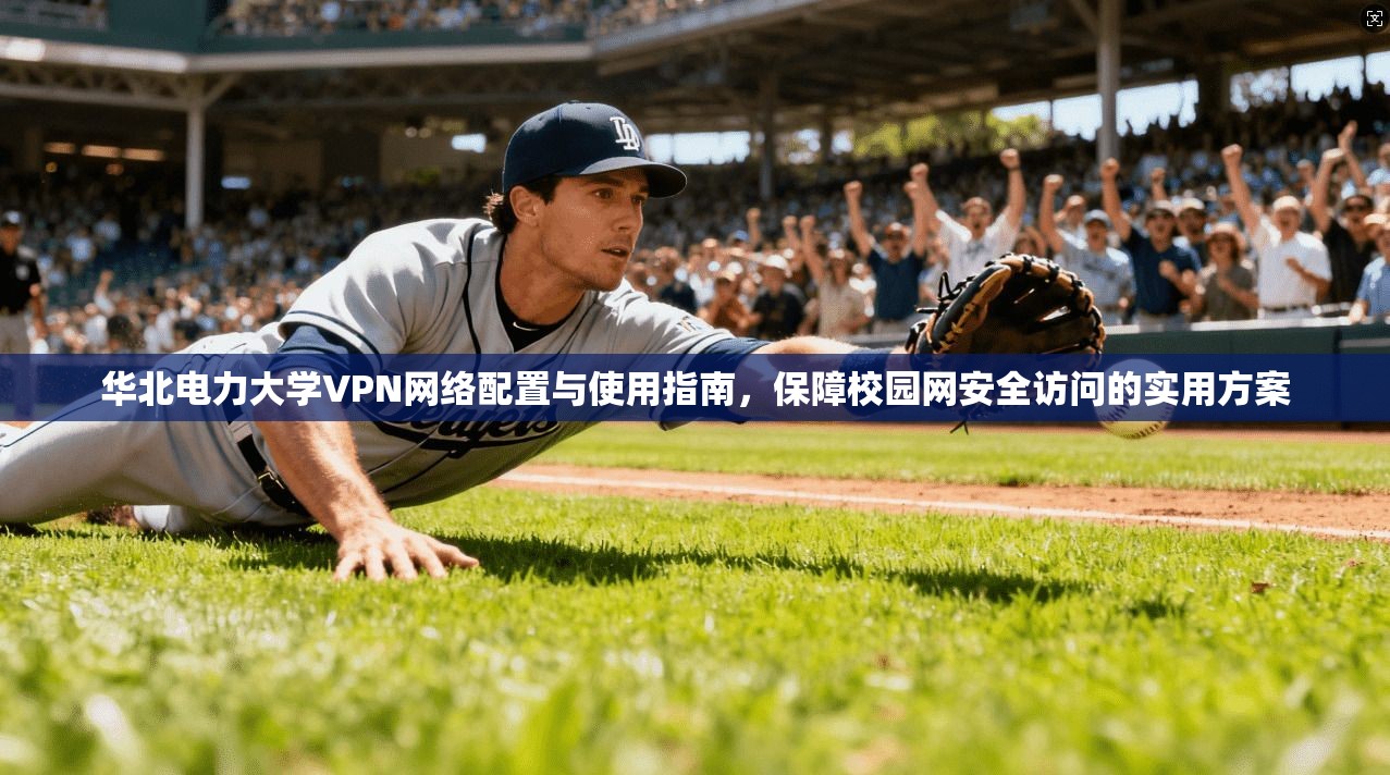 华北电力大学VPN网络配置与使用指南，保障校园网安全访问的实用方案