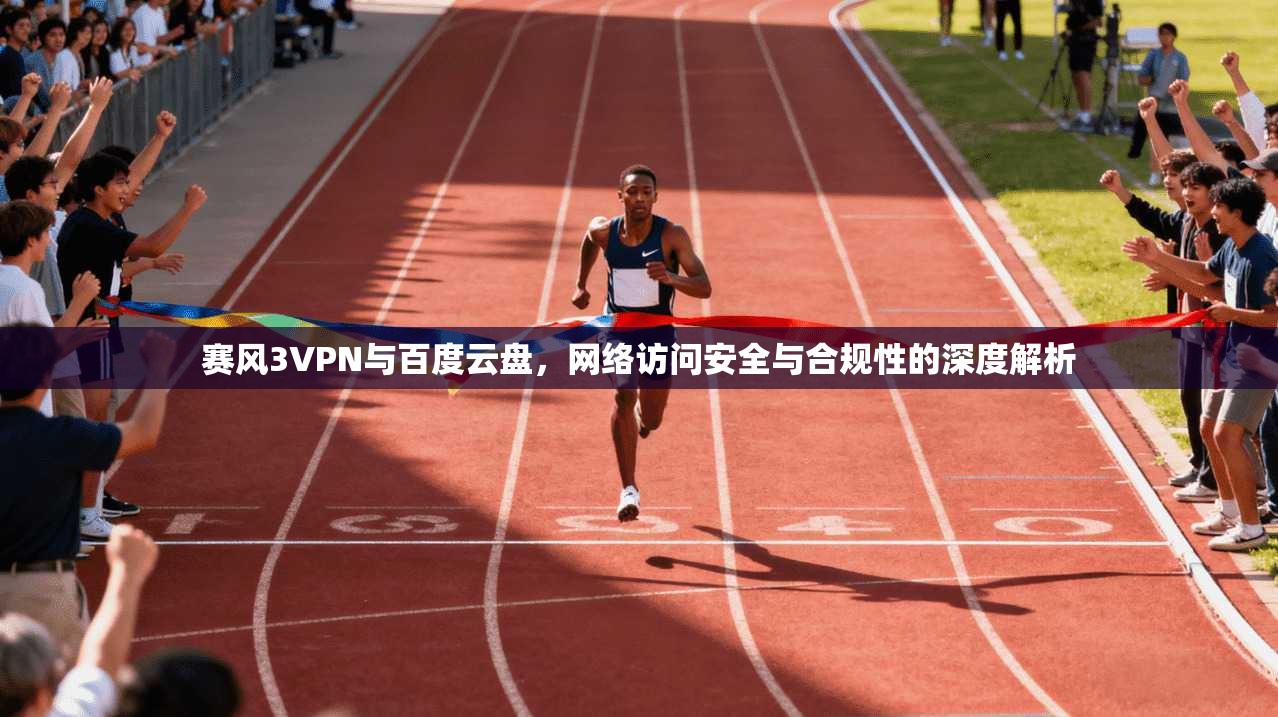 赛风3VPN与百度云盘，网络访问安全与合规性的深度解析
