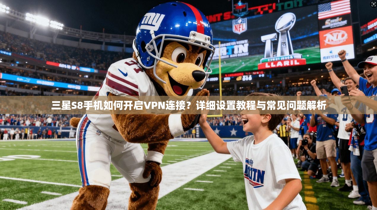 三星S8手机如何开启VPN连接？详细设置教程与常见问题解析