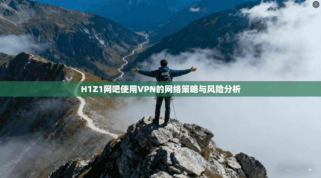 H1Z1网吧使用VPN的网络策略与风险分析
