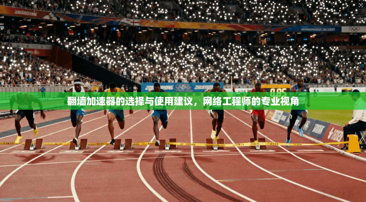 翻墙加速器的选择与使用建议，网络工程师的专业视角