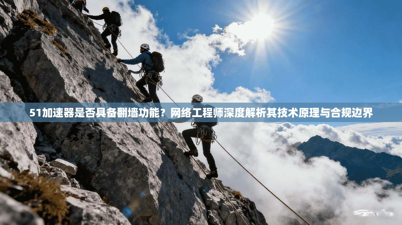 51加速器是否具备翻墙功能?网络工程师深度解析其技术原理与合规边界 51加速器是否具备翻墙功能?网络工程师深度解析其技术原理与合规边界