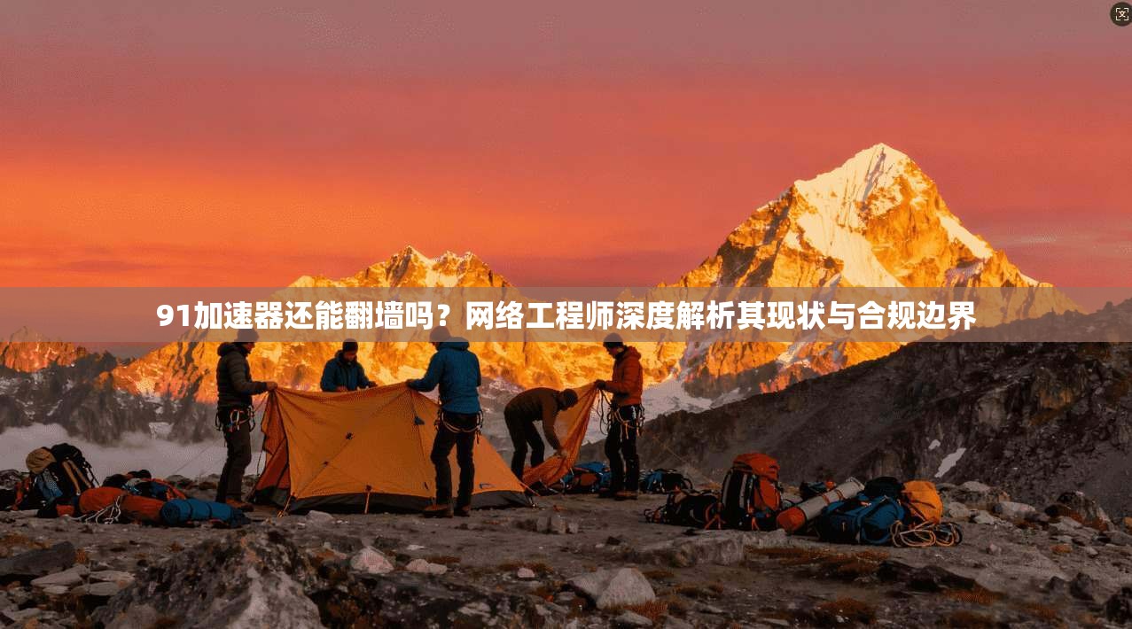 91加速器还能翻墙吗？网络工程师深度解析其现状与合规边界