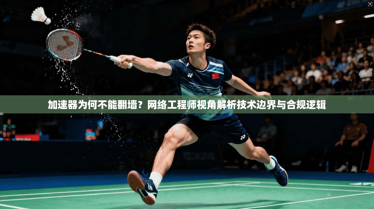 加速器为何不能翻墙?网络工程师视角解析技术边界与合规逻辑