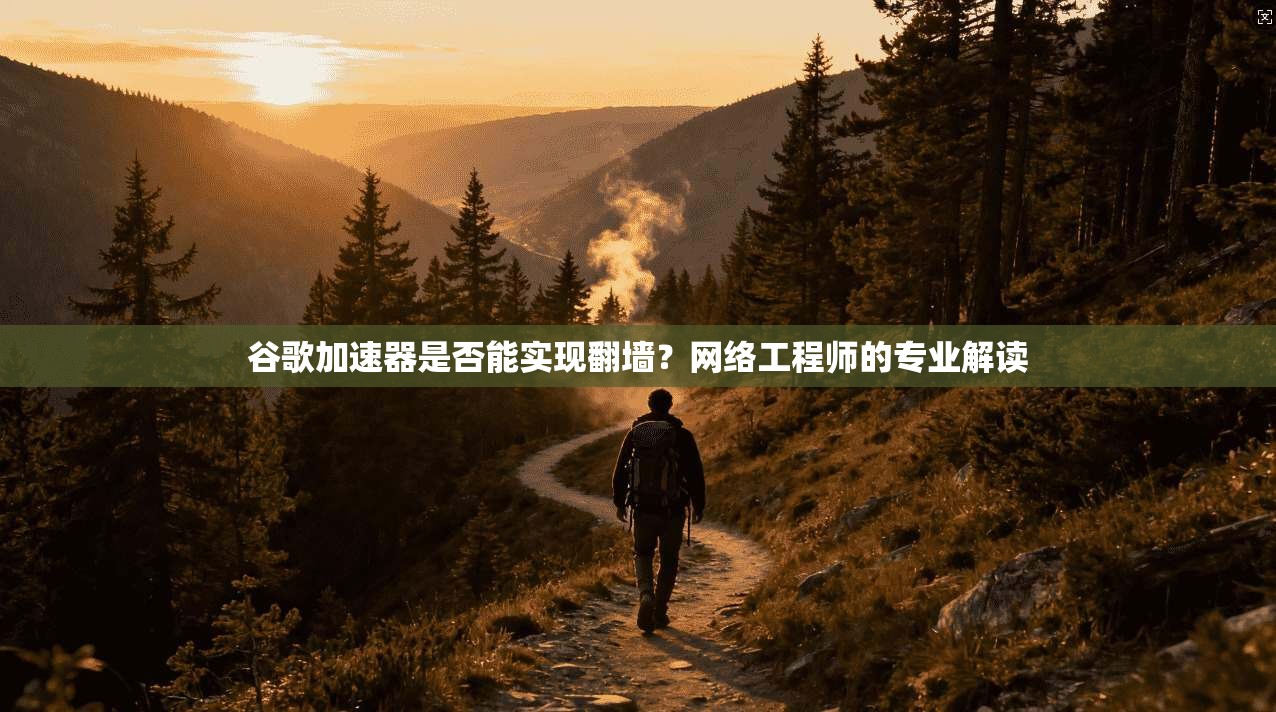 谷歌加速器是否能实现翻墙?网络工程师的专业解读