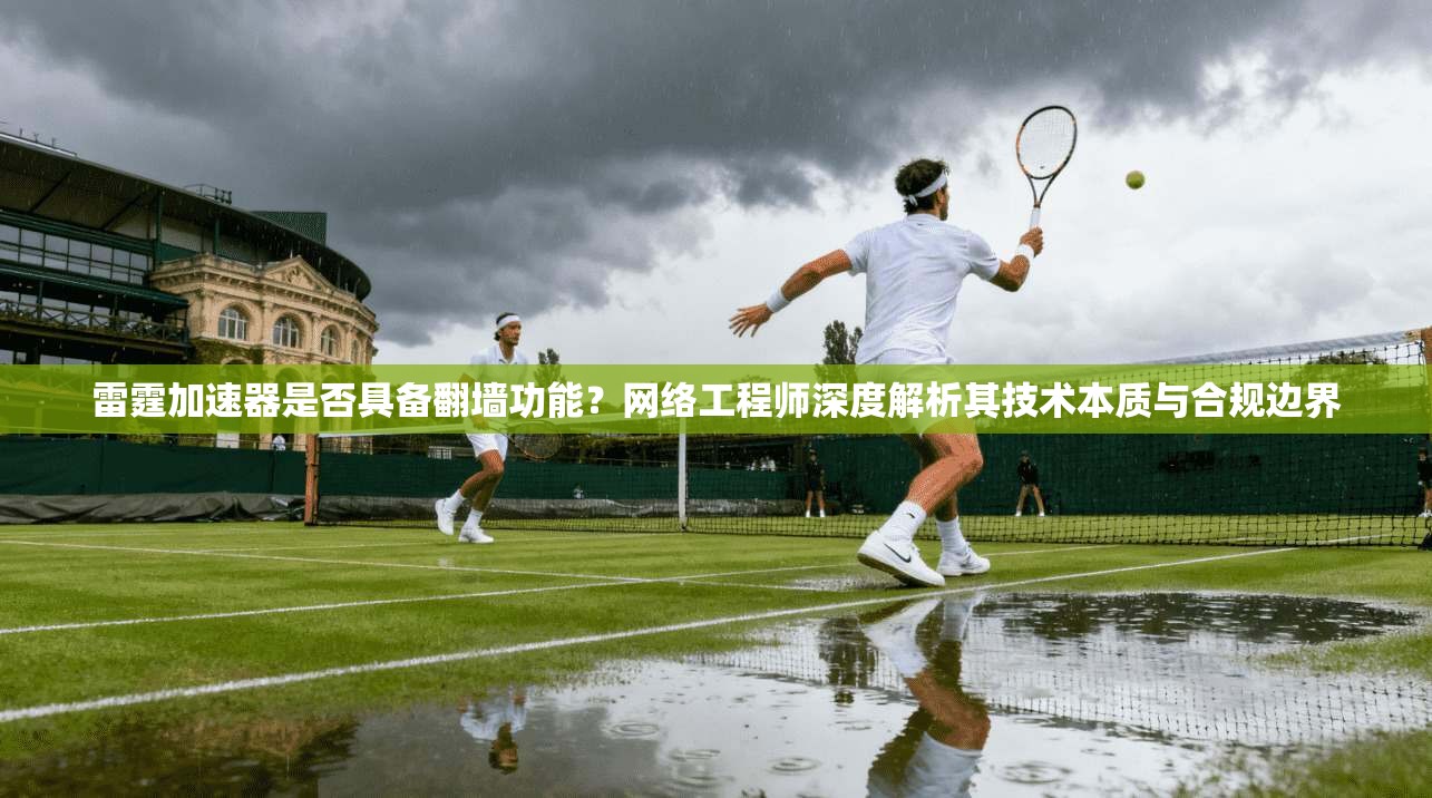 雷霆加速器是否具备翻墙功能？网络工程师深度解析其技术本质与合规边界