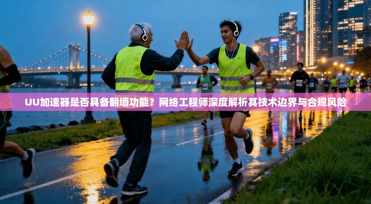 UU加速器是否具备翻墙功能？网络工程师深度解析其技术边界与合规风险