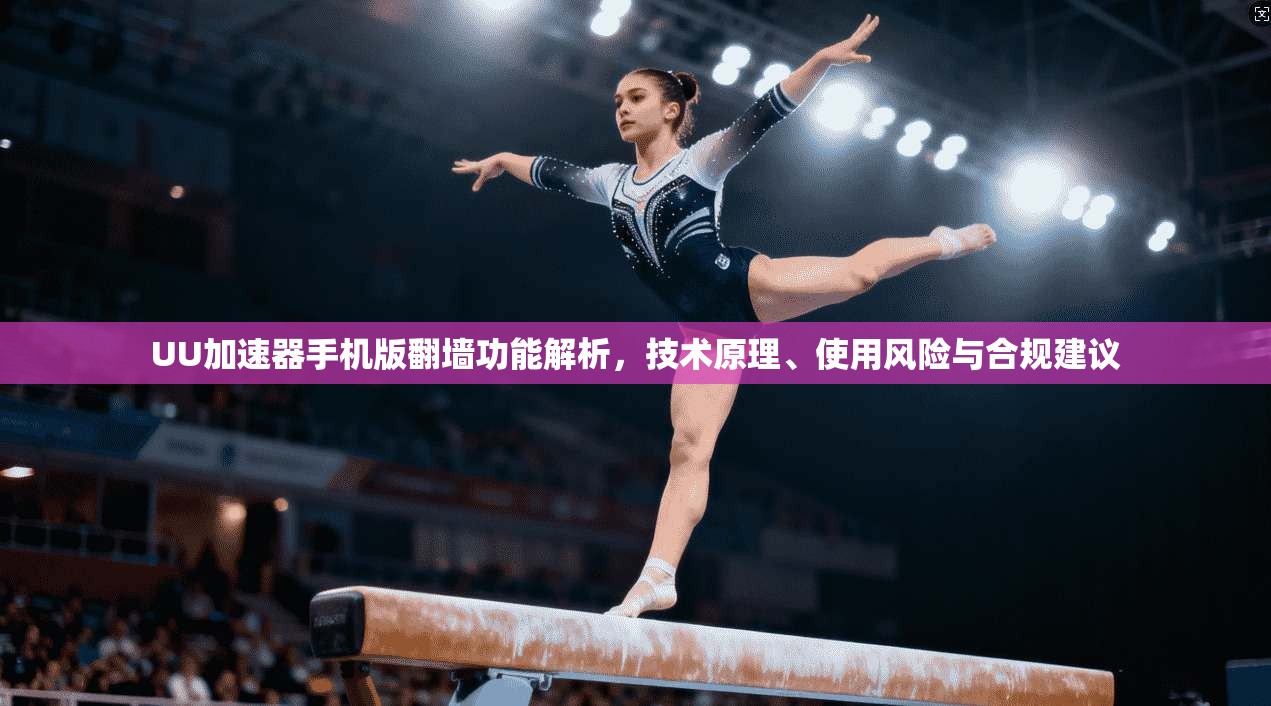 UU加速器手机版翻墙功能解析，技术原理、使用风险与合规建议