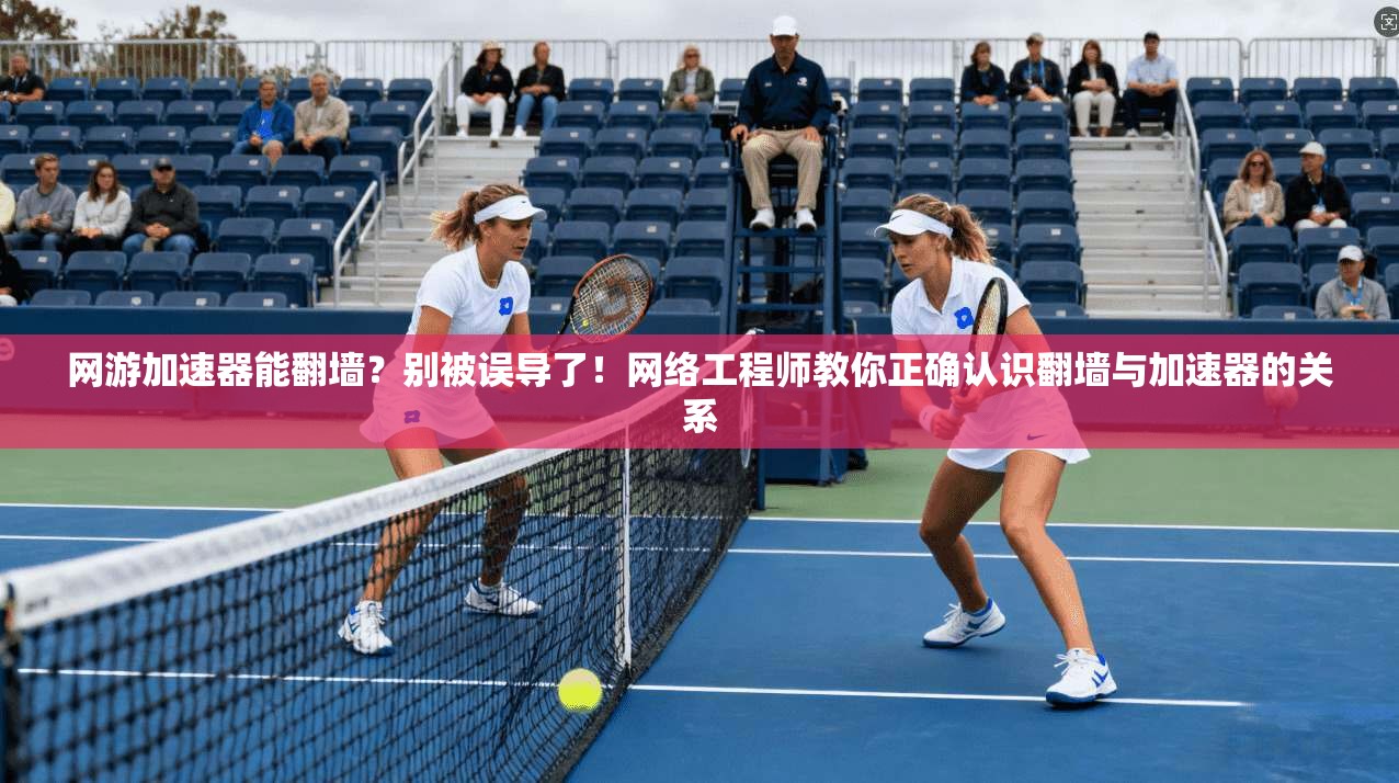 网游加速器能翻墙？别被误导了！网络工程师教你正确认识翻墙与加速器的关系
