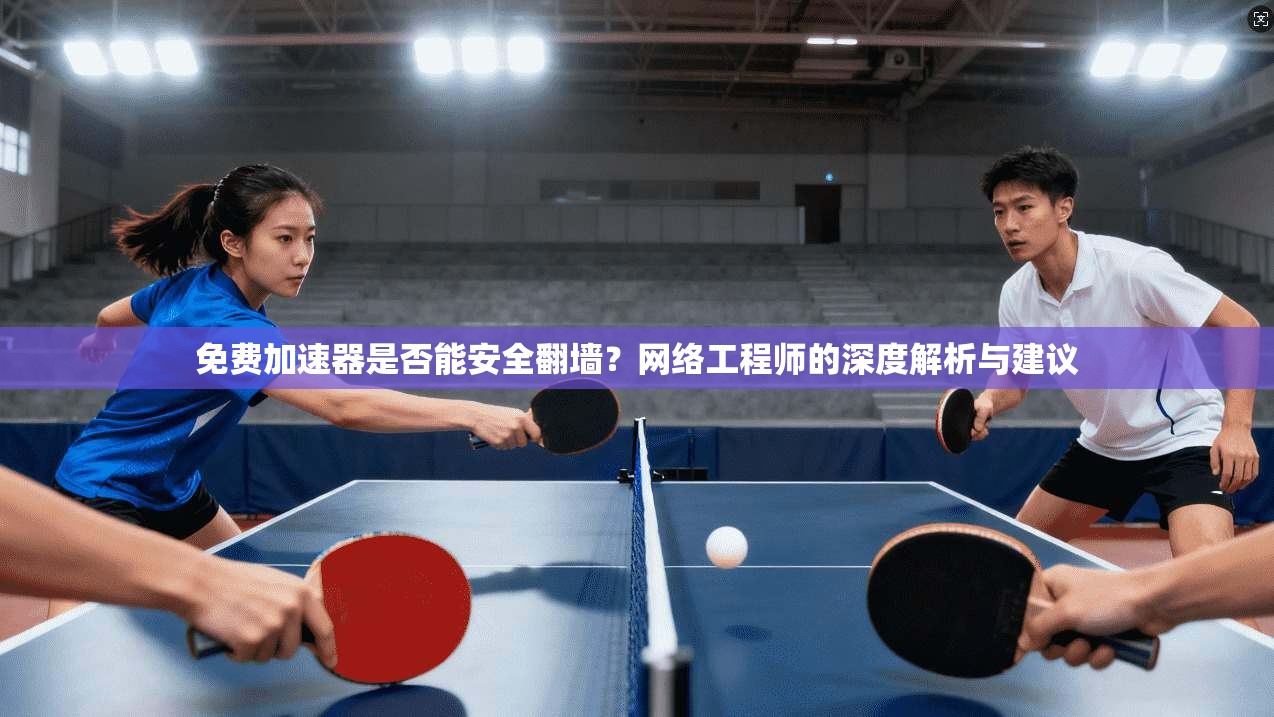 免费加速器是否能安全翻墙？网络工程师的深度解析与建议