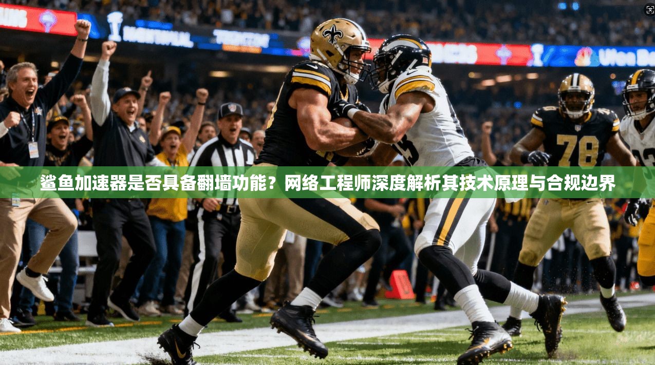 鲨鱼加速器是否具备翻墙功能？网络工程师深度解析其技术原理与合规边界