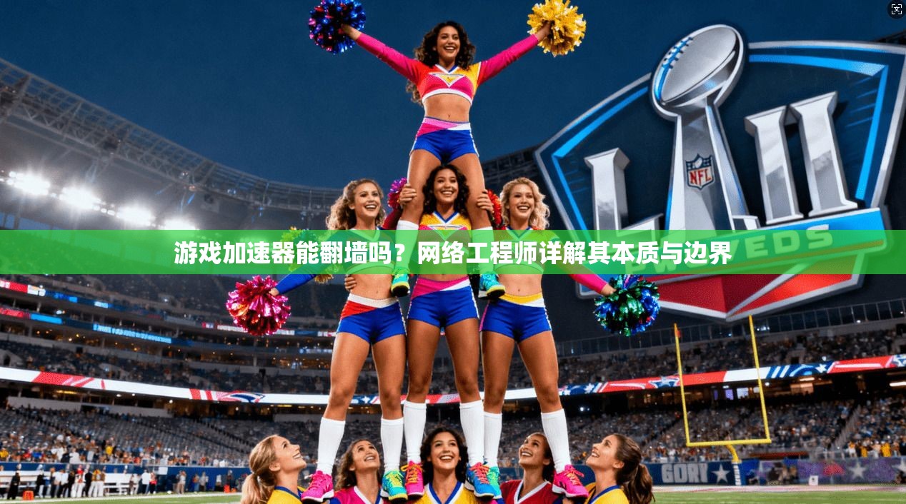 游戏加速器能翻墙吗？网络工程师详解其本质与边界