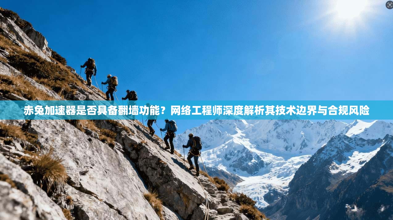 赤兔加速器是否具备翻墙功能?网络工程师深度解析其技术边界与合规风险