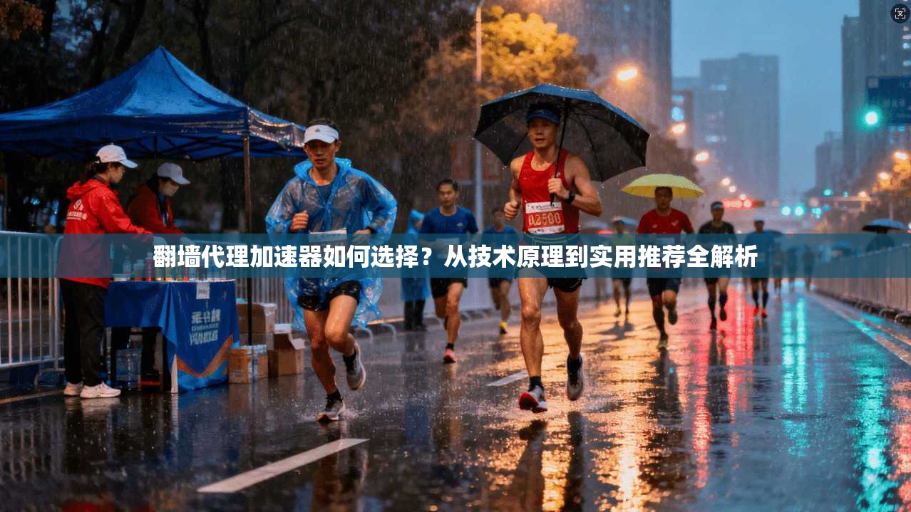 翻墙代理加速器如何选择？从技术原理到实用推荐全解析
