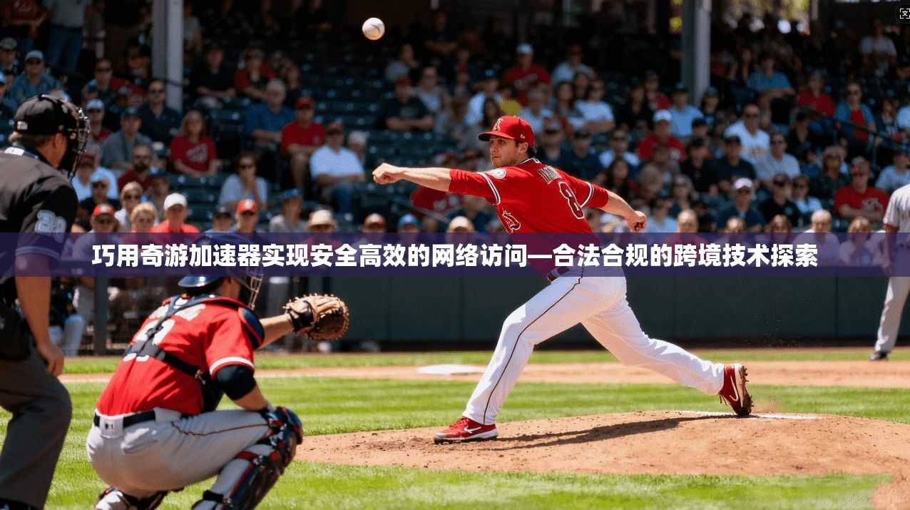 巧用奇游加速器实现安全高效的网络访问—合法合规的跨境技术探索