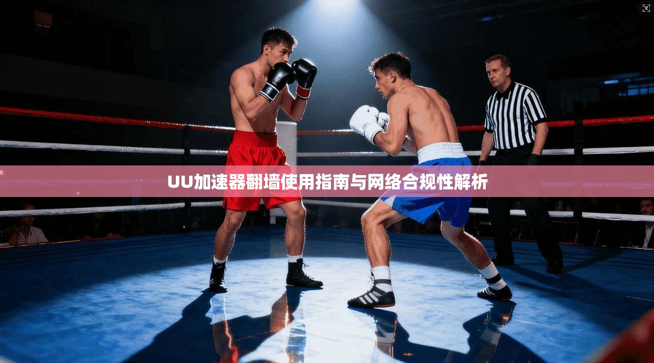 UU加速器翻墙使用指南与网络合规性解析