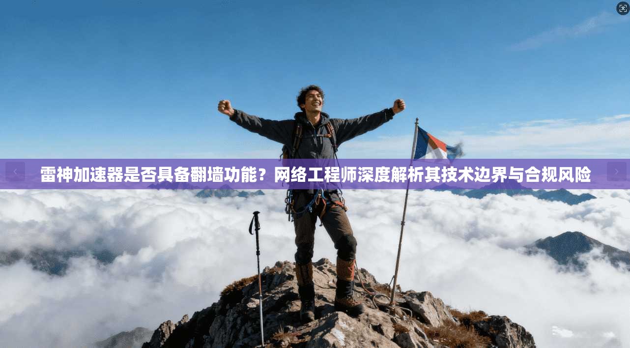 雷神加速器是否具备翻墙功能？网络工程师深度解析其技术边界与合规风险