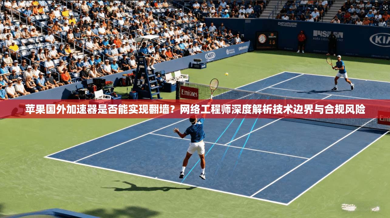 苹果国外加速器是否能实现翻墙？网络工程师深度解析技术边界与合规风险