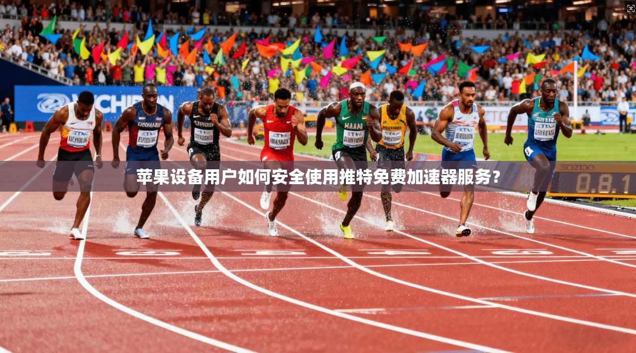 苹果设备用户如何安全使用推特免费加速器服务?