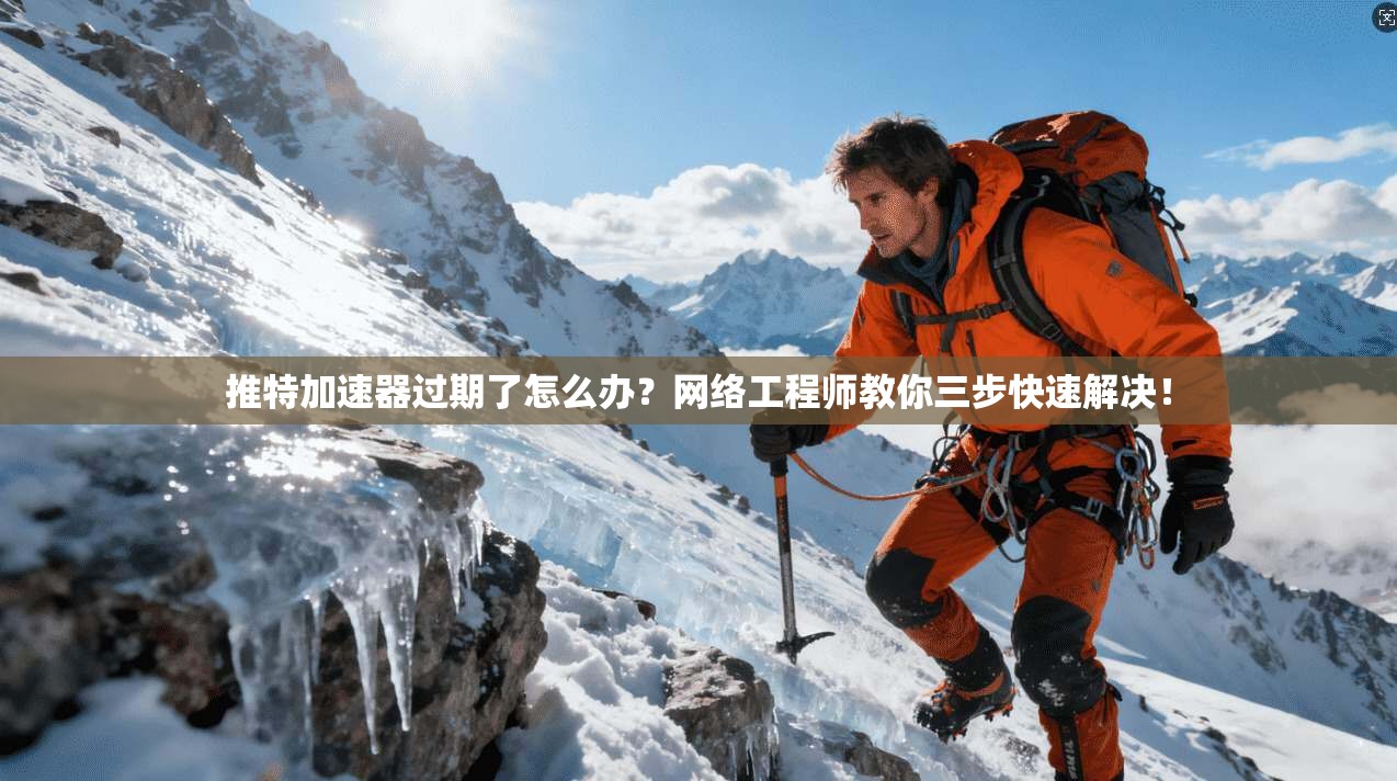 推特加速器过期了怎么办？网络工程师教你三步快速解决！