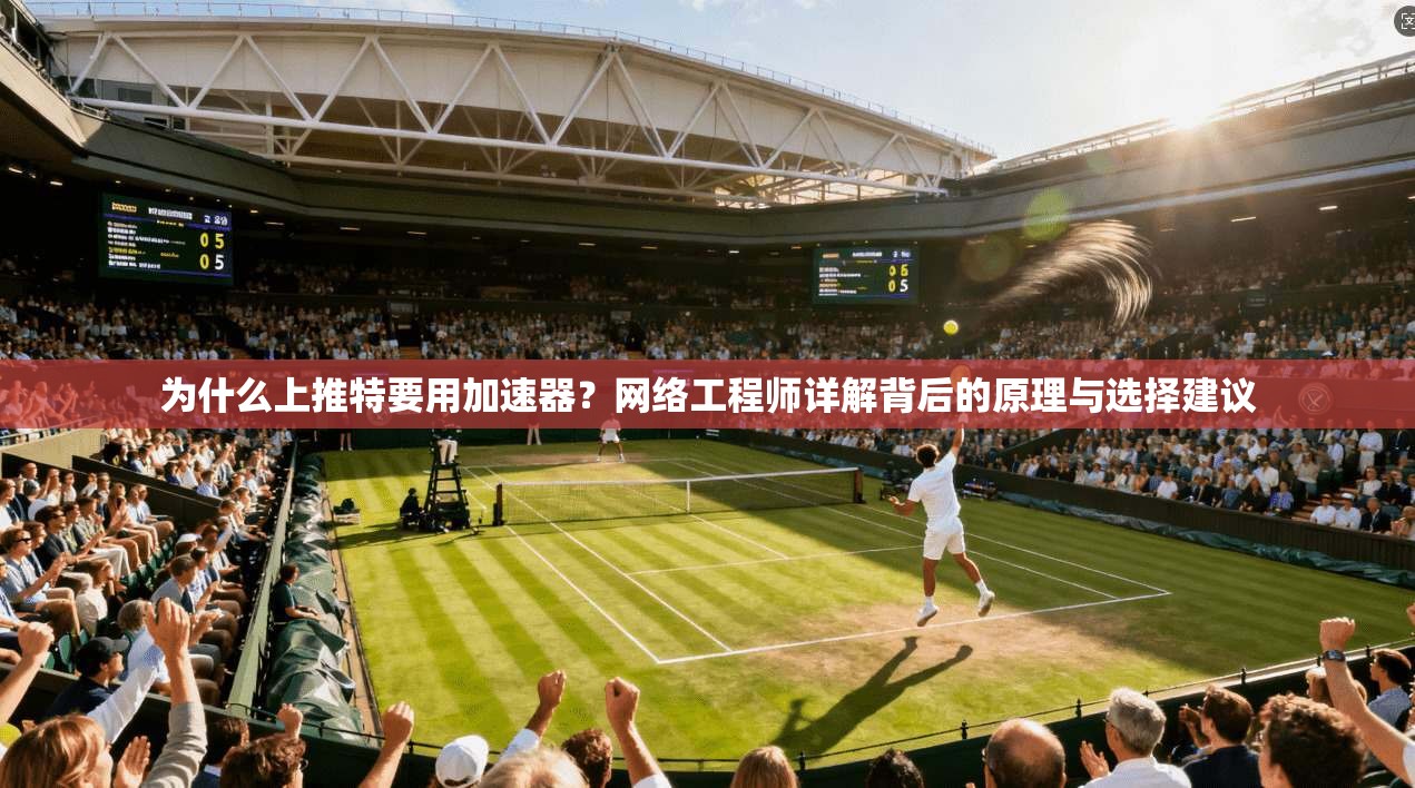 为什么上推特要用加速器？网络工程师详解背后的原理与选择建议